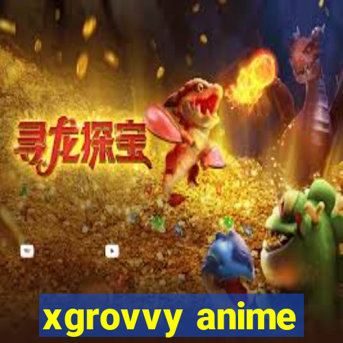 xgrovvy anime